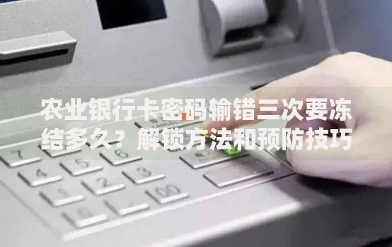 农业银行卡密码输错三次要冻结多久？解锁方法和预防技巧全解析