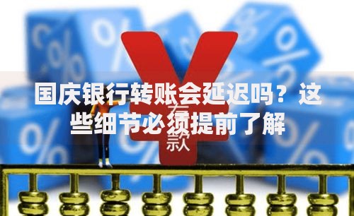 国庆银行转账会延迟吗？这些细节必须提前了解