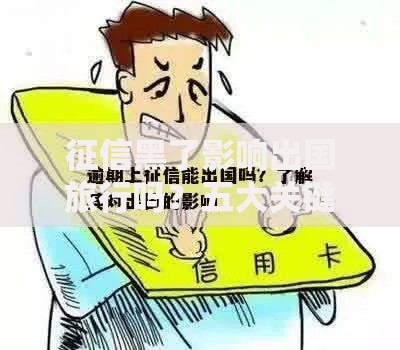 征信黑了影响出国旅行吗?五大关键点深度解析 征信黑了影响出国旅行吗?五大关键点深度解析