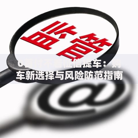 0首付不看征信提车：购车新选择与风险防范指南