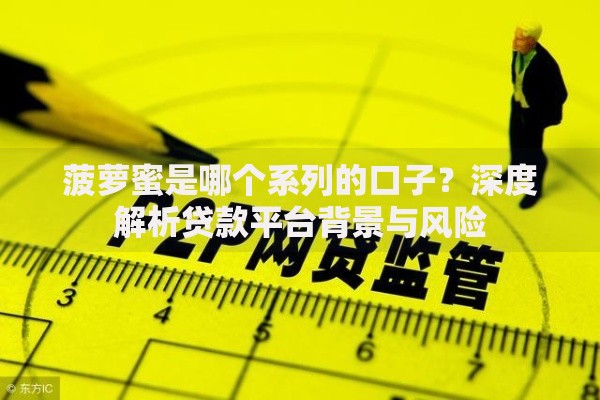 菠萝蜜是哪个系列的口子？深度解析贷款平台背景与风险