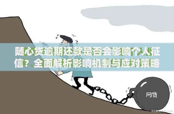 随心贷逾期还款是否会影响个人征信？全面解析影响机制与应对策略