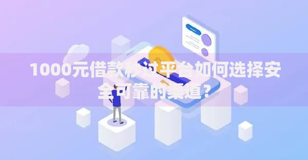 1000元借款秒过平台如何选择安全可靠的渠道？