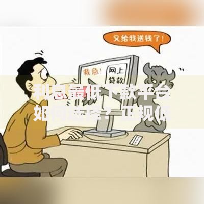 利息最低下款平台如何选择？正规低息贷款渠道全解析