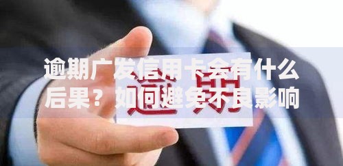 逾期广发信用卡会有什么后果？如何避免不良影响
