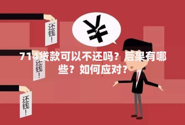 714贷款可以不还吗？后果有哪些？如何应对？