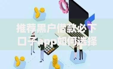 推荐黑户借款必下口子app如何选择安全可靠渠道？