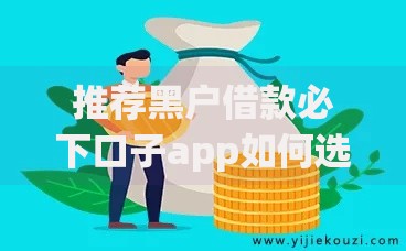 推荐黑户借款必下口子app如何选择安全可靠渠道？