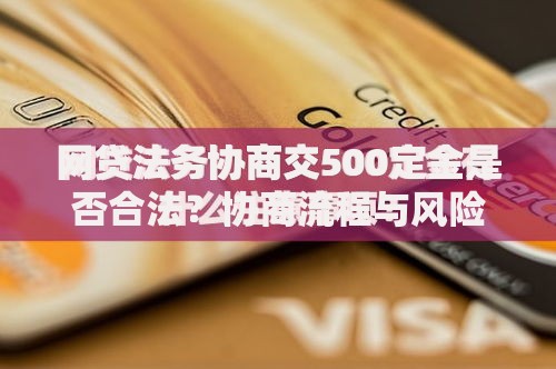 网贷法务协商交500定金是否合法？协商流程与风险防范全解析