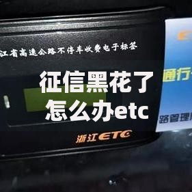 征信黑花了怎么办etc？修复征信的实用贷款指南