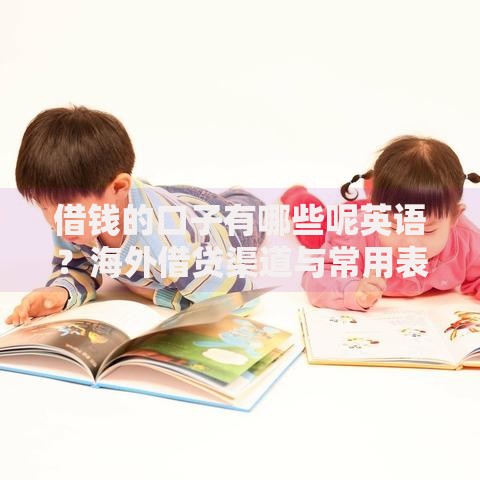 借钱的口子有哪些呢英语？海外借贷渠道与常用表达解析
