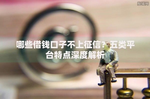 哪些借钱口子不上征信？五类平台特点深度解析