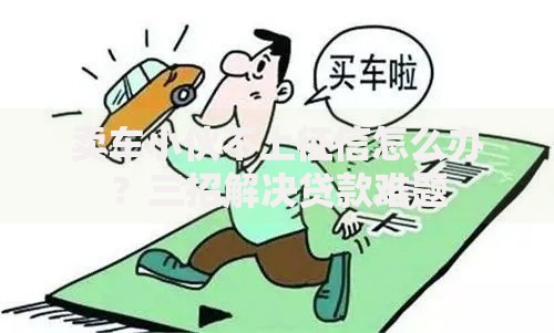 卖车小伙不上征信怎么办？三招解决贷款难题