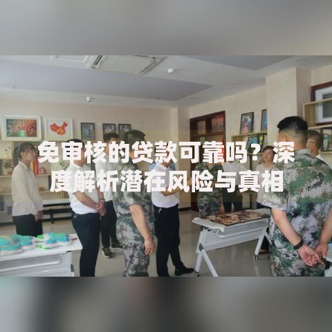 免审核的贷款可靠吗？深度解析潜在风险与真相