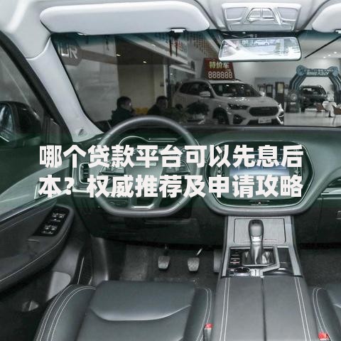 哪个贷款平台可以先息后本?权威推荐及申请攻略 哪个贷款平台可以先息后本?权威推荐及申请攻略