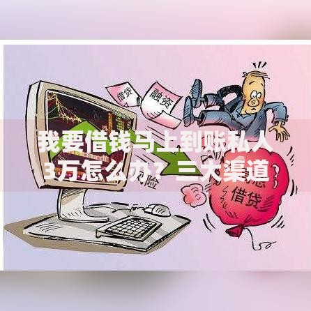 我要借钱马上到账私人3万怎么办？三大渠道快速解决资金需求