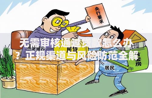 无需审核通过贷款怎么办？正规渠道与风险防范全解析