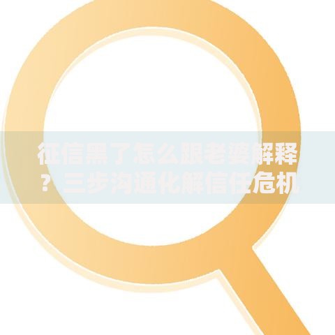 征信黑了怎么跟老婆解释？三步沟通化解信任危机