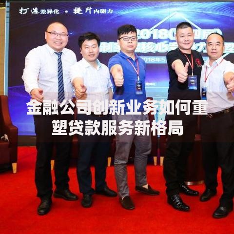 金融公司创新业务如何重塑贷款服务新格局