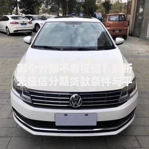 哪个分期不看征信？解析无征信分期贷款条件与平台