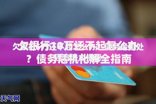 欠银行10万还不起怎么办？债务危机化解全指南