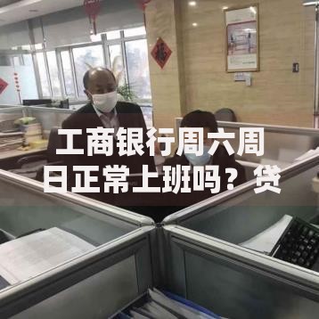 工商银行周六周日正常上班吗？贷款业务如何办理