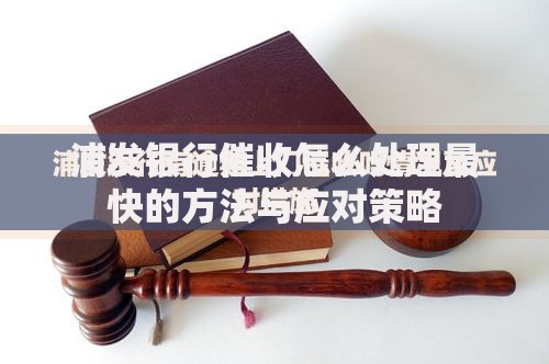 浦发银行催收怎么处理最快的方法与应对策略