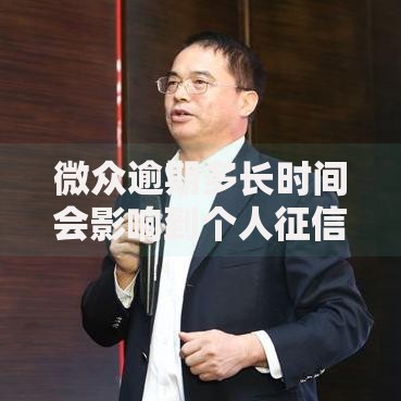 微众逾期多长时间会影响到个人征信？后果及应对策略解析