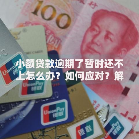 小额贷款逾期了暂时还不上怎么办？如何应对？解决方案全解析