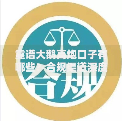 靠谱大鹅高炮口子有哪些？合规渠道深度解析