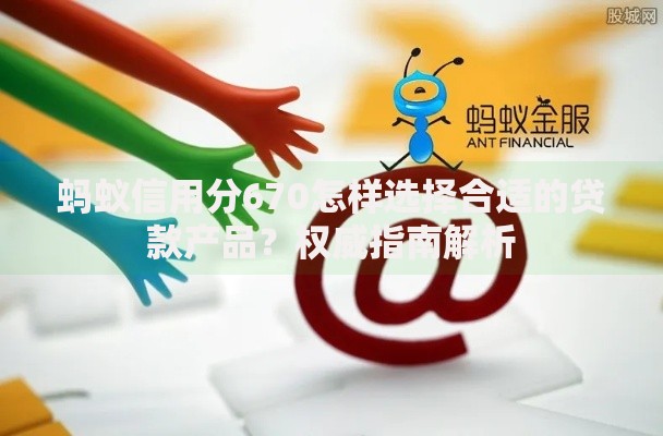 蚂蚁信用分670怎样选择合适的贷款产品？权威指南解析