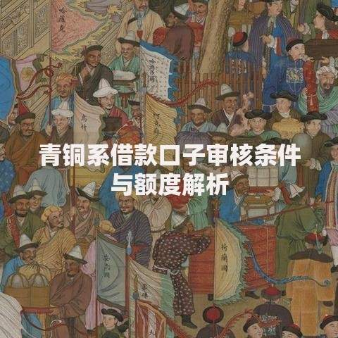 青铜系借款口子审核条件与额度解析