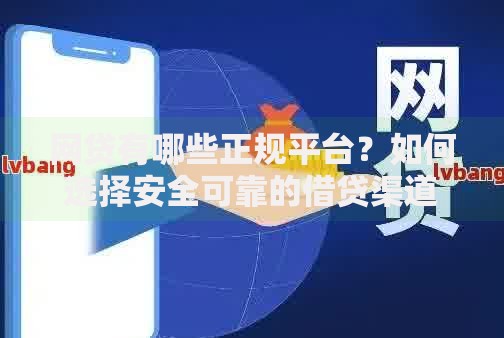 网贷有哪些正规平台？如何选择安全可靠的借贷渠道