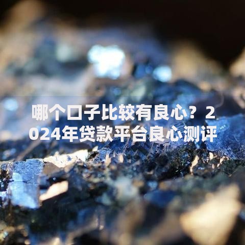 哪个口子比较有良心？2024年贷款平台良心测评指南
