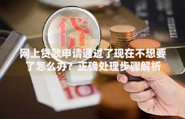 网上贷款申请通过了现在不想要了怎么办?正确处理步骤解析 网上贷款申请通过了现在不想要了怎么办?正确处理步骤解析