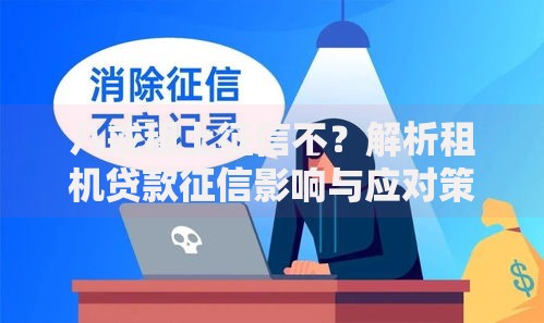 八戒租上征信不?解析租机贷款征信影响与应对策略 八戒租上征信不?解析租机贷款征信影响与应对策略