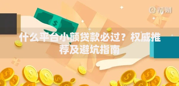 什么平台小额贷款必过?权威推荐及避坑指南 什么平台小额贷款必过?权威推荐及避坑指南