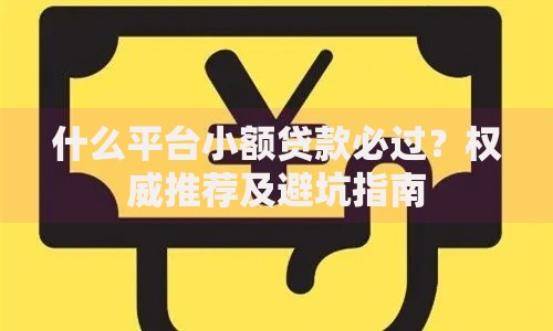 什么平台小额贷款必过?权威推荐及避坑指南 什么平台小额贷款必过?权威推荐及避坑指南