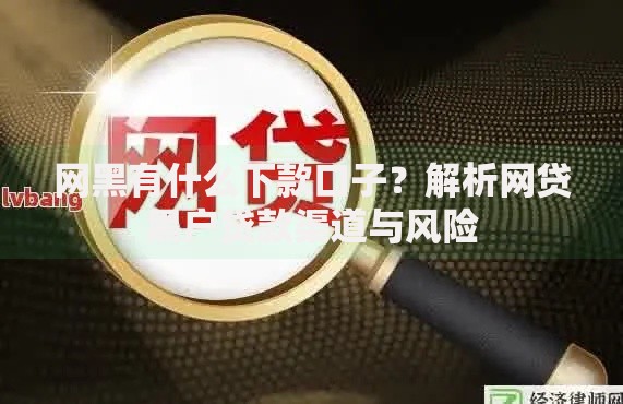 网黑有什么下款口子？解析网贷黑户贷款渠道与风险