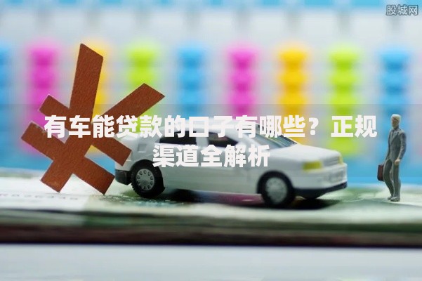 有车能贷款的口子有哪些？正规渠道全解析