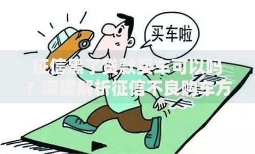 征信黑了贷款买车可以吗？深度解析征信不良购车方案