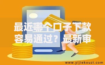 最近哪个口子下款容易通过？最新审核快、门槛低的平台解析