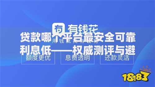 贷款哪个平台最安全可靠利息低——权威测评与避坑指南 贷款哪个平台最安全可靠利息低——权威测评与避坑指南