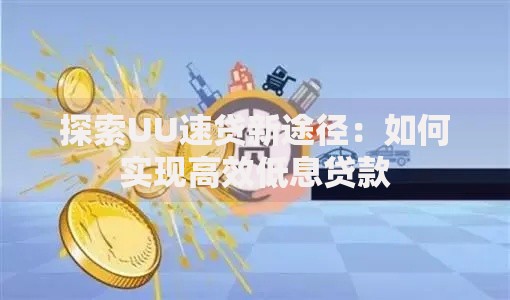 探索UU速贷新途径：如何实现高效低息贷款