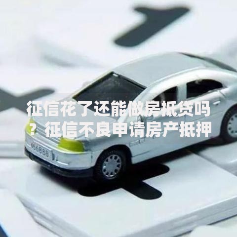 征信花了还能做房抵贷吗？征信不良申请房产抵押贷款全解析