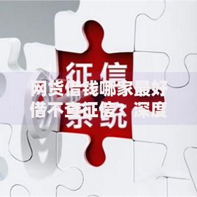 网货借钱哪家最好借不查征信？深度评测这5家平台