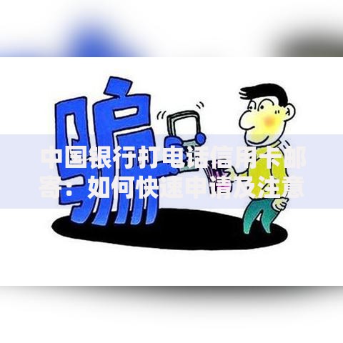 中国银行打电话信用卡邮寄：如何快速申请及注意事项