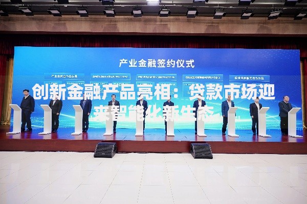 创新金融产品亮相：贷款市场迎来智能化新生态
