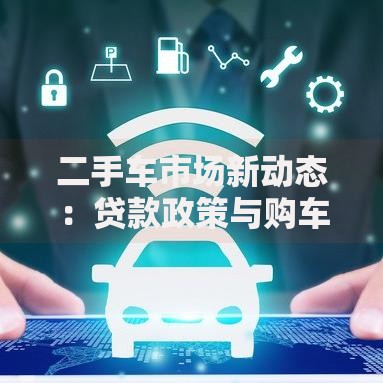 二手车市场新动态：贷款政策与购车融资渠道解析