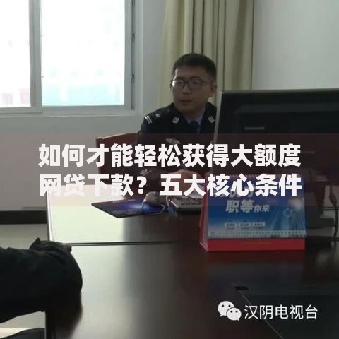 如何才能轻松获得大额度网贷下款？五大核心条件解析
